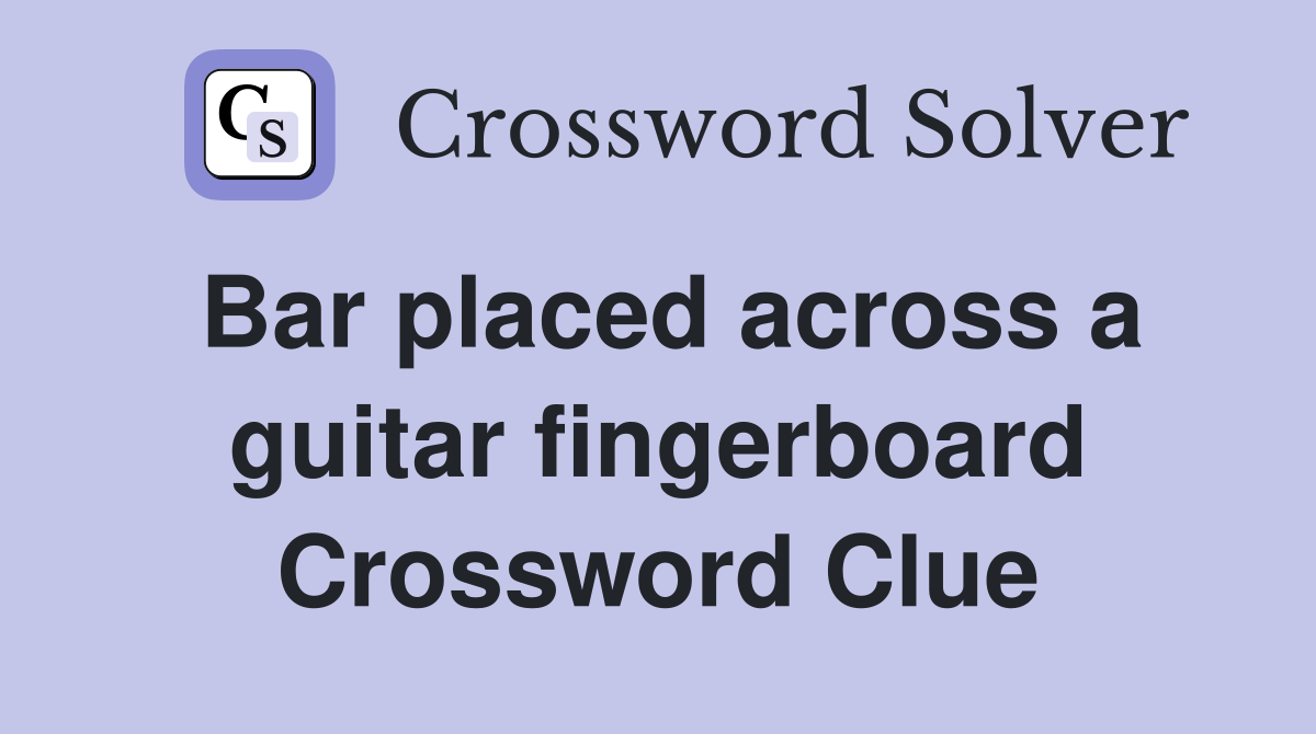 Bar placed across a guitar fingerboard Crossword Clue