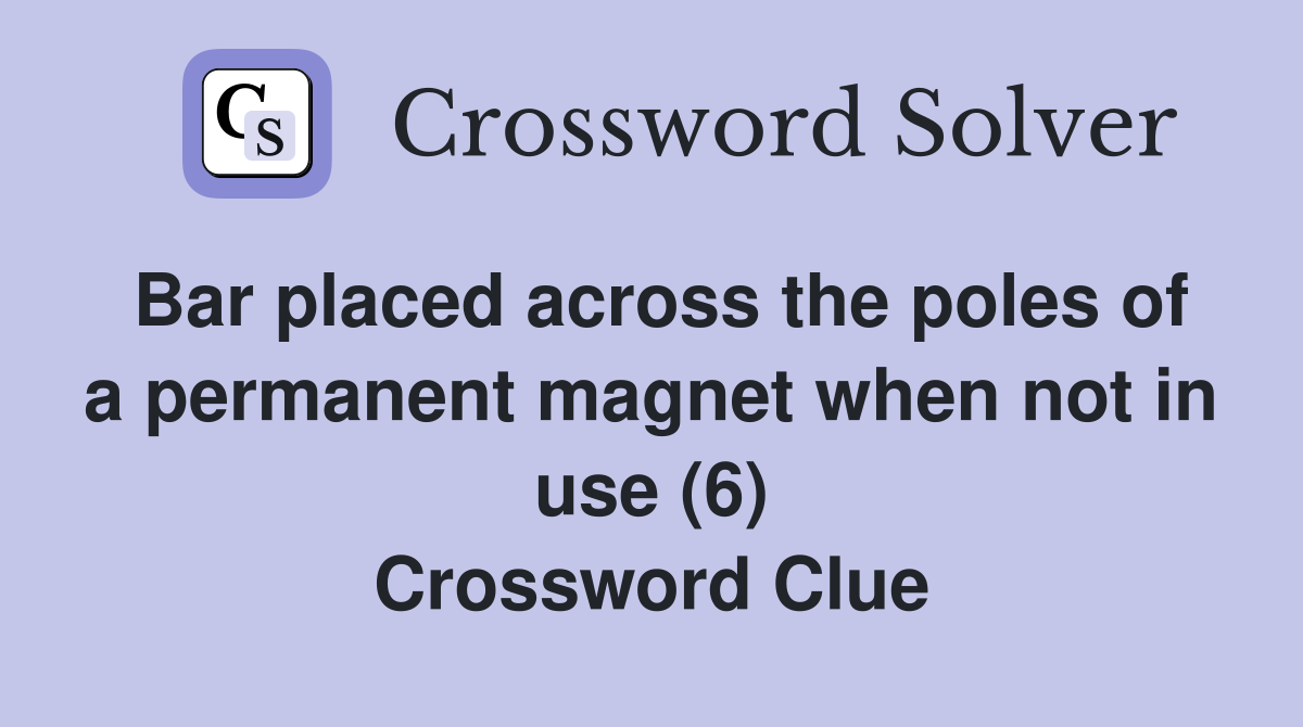 Bar placed across the poles of a permanent magnet when not in use (6) Crossword Clue