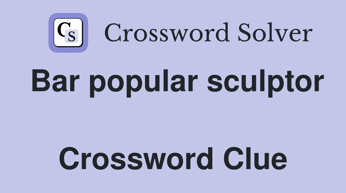Bar popular sculptor  Crossword Clue