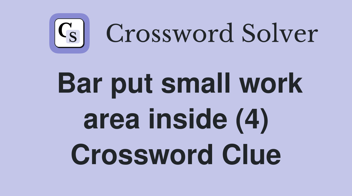 Bar put small work area inside (4) Crossword Clue