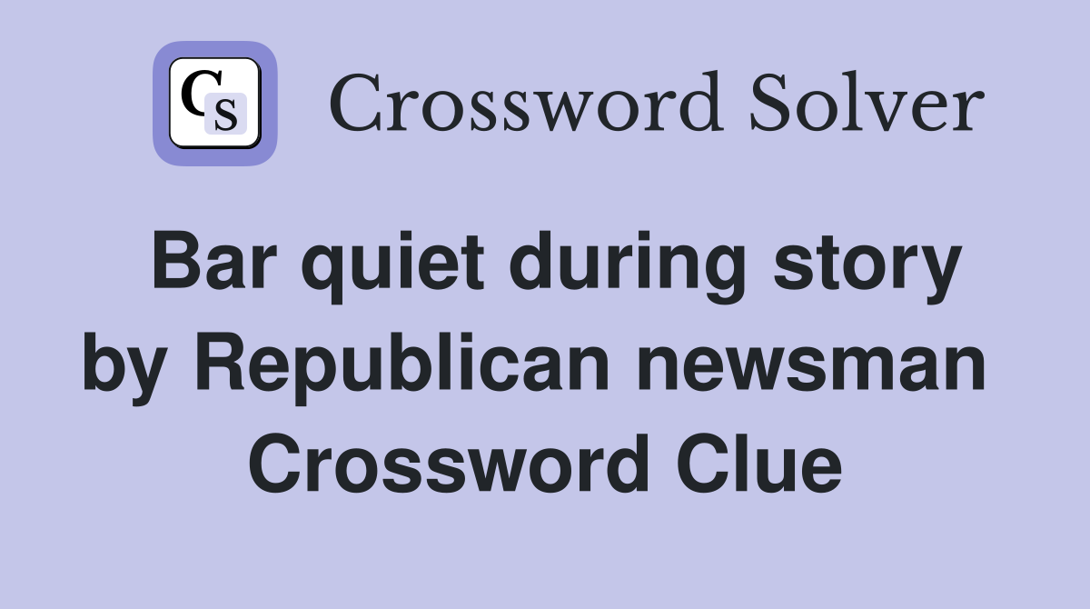 Bar quiet during story by Republican newsman  Crossword Clue