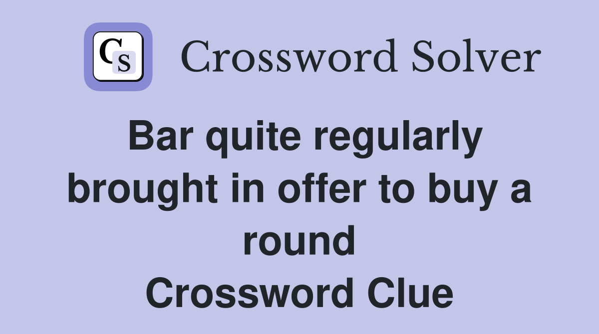 Bar quite regularly brought in offer to buy a round Crossword Clue