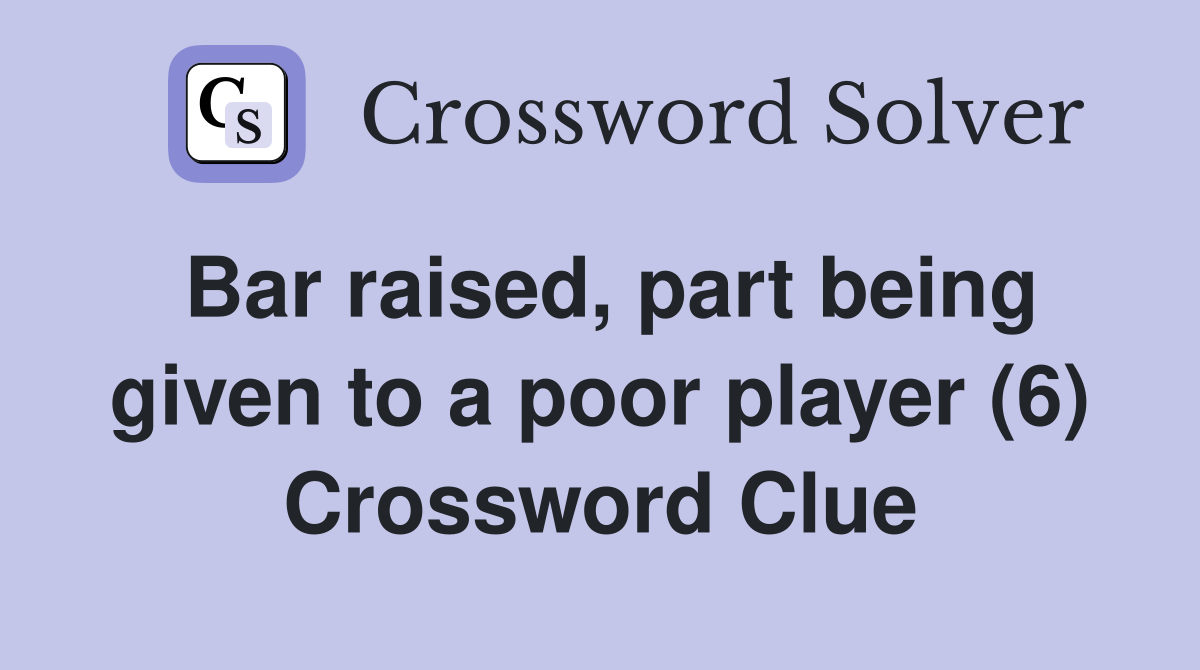 Bar raised, part being given to a poor player (6) Crossword Clue