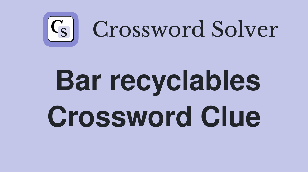 Bar recyclables Crossword Clue