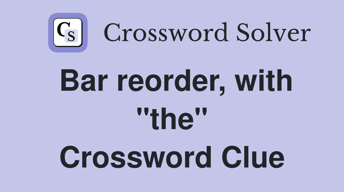 Bar reorder, with "the" Crossword Clue