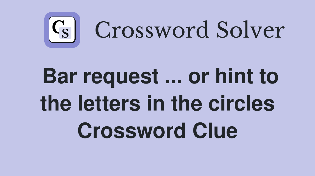 Bar request ... or hint to the letters in the circles Crossword Clue