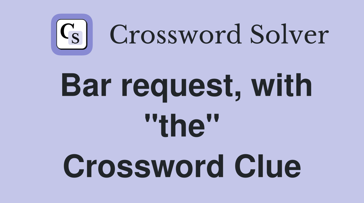 Bar request, with "the" Crossword Clue
