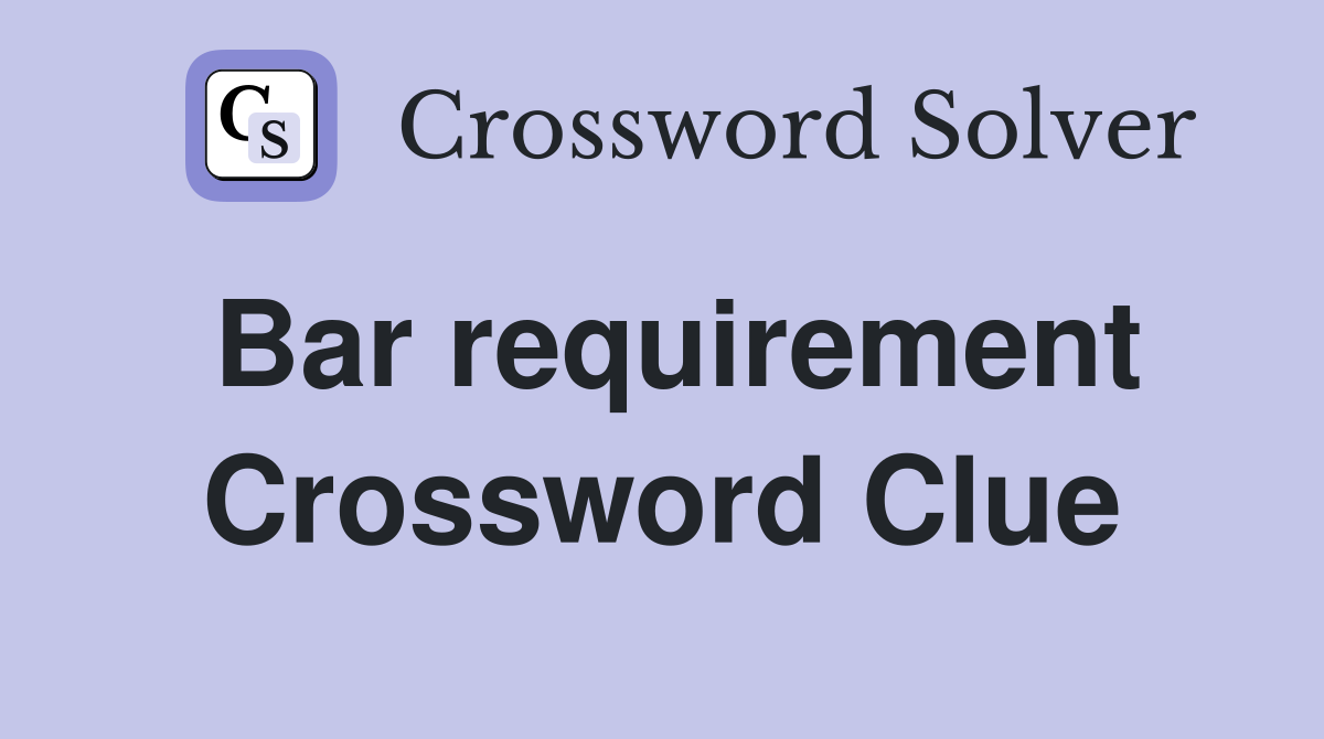 Bar requirement Crossword Clue