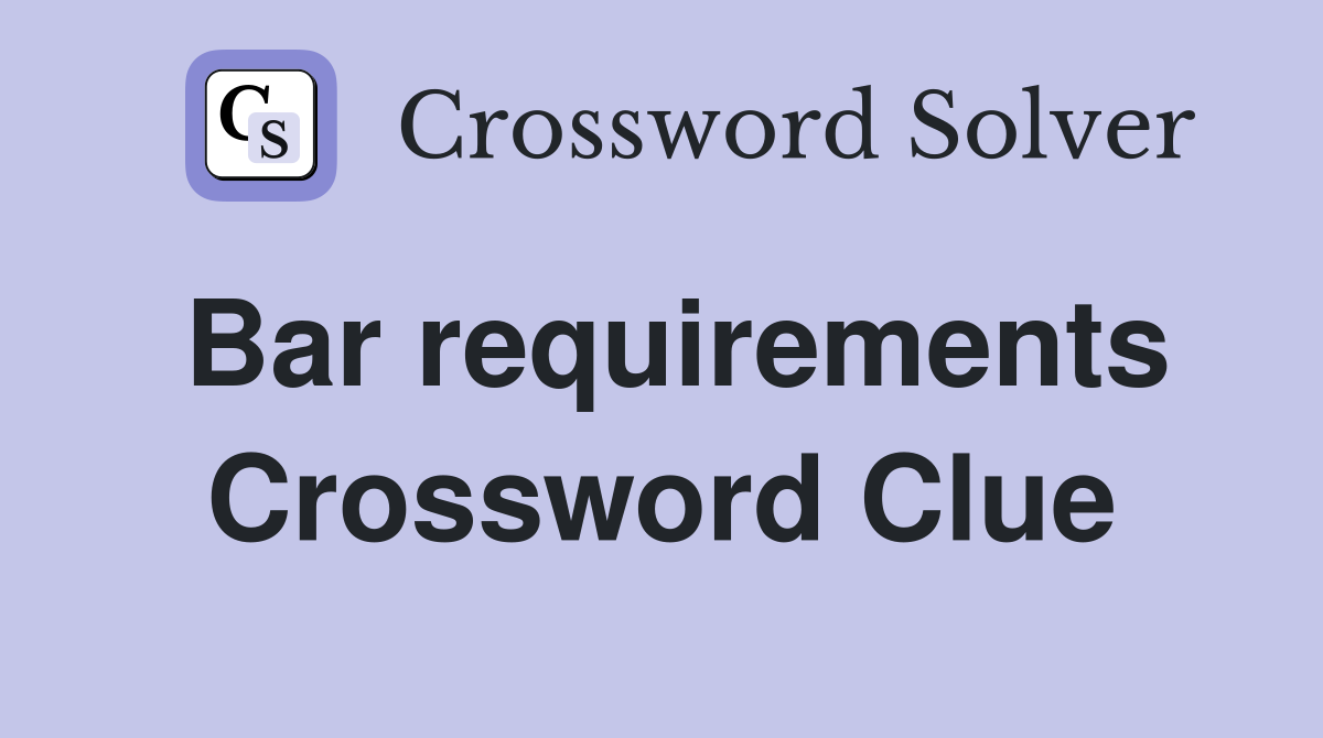 Bar requirements Crossword Clue