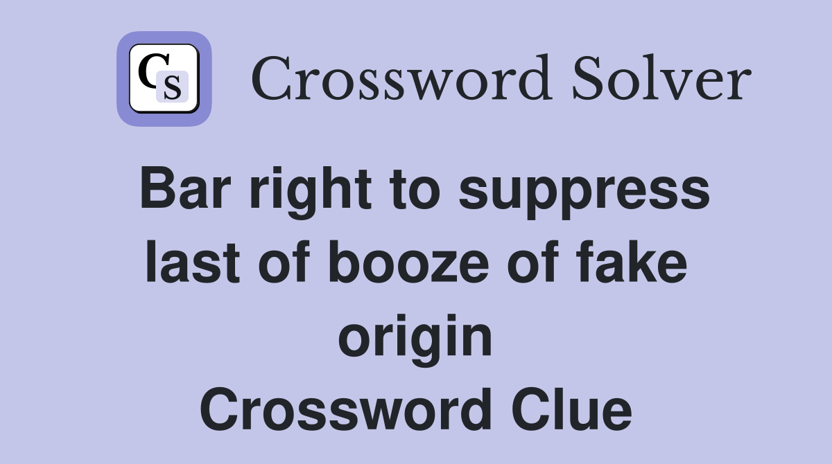 Bar right to suppress last of booze of fake origin Crossword Clue