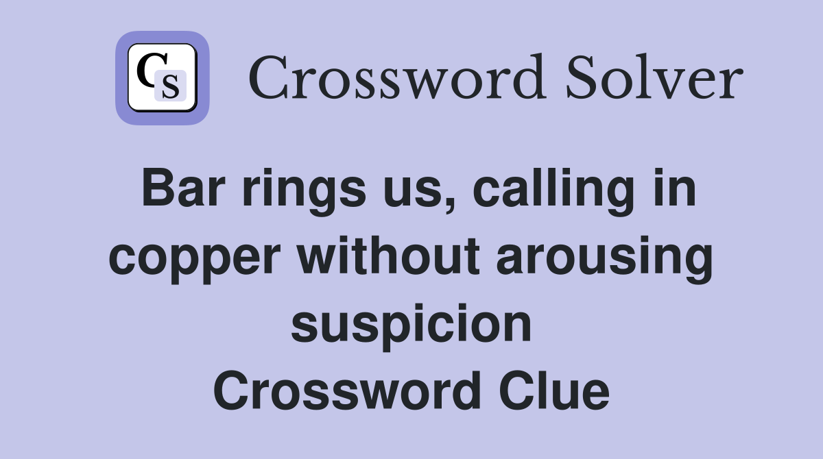 Bar rings us, calling in copper without arousing suspicion Crossword Clue