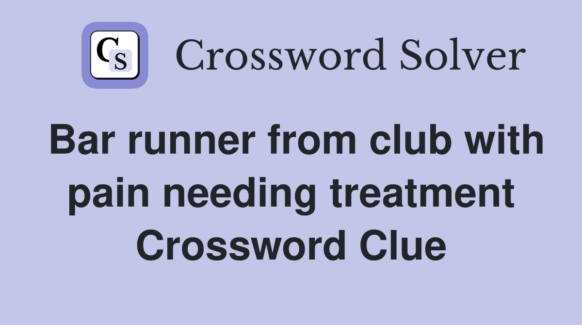 Bar runner from club with pain needing treatment Crossword Clue