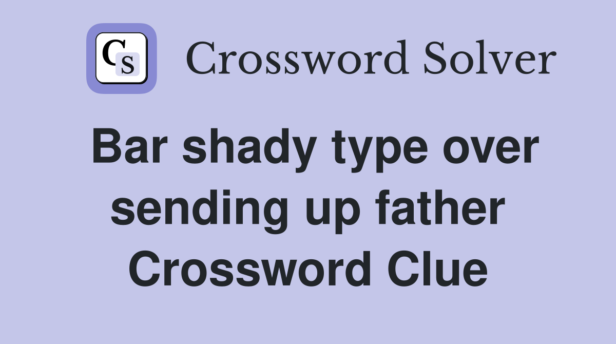 Bar shady type over sending up father Crossword Clue