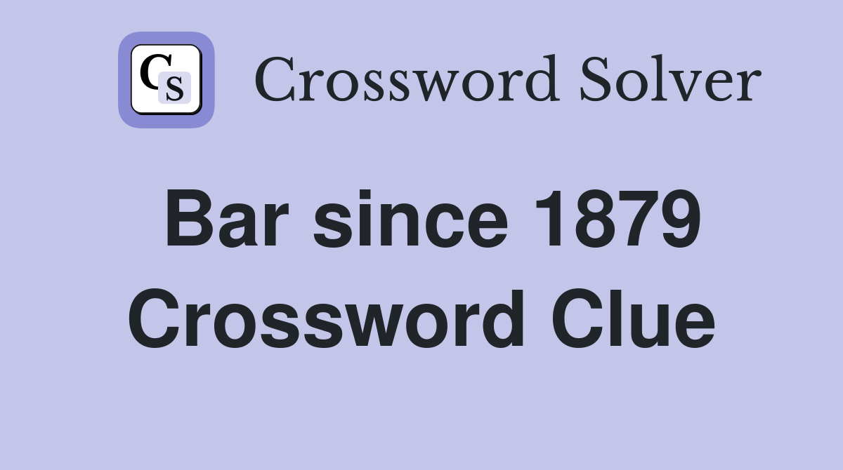 Bar since 1879 Crossword Clue