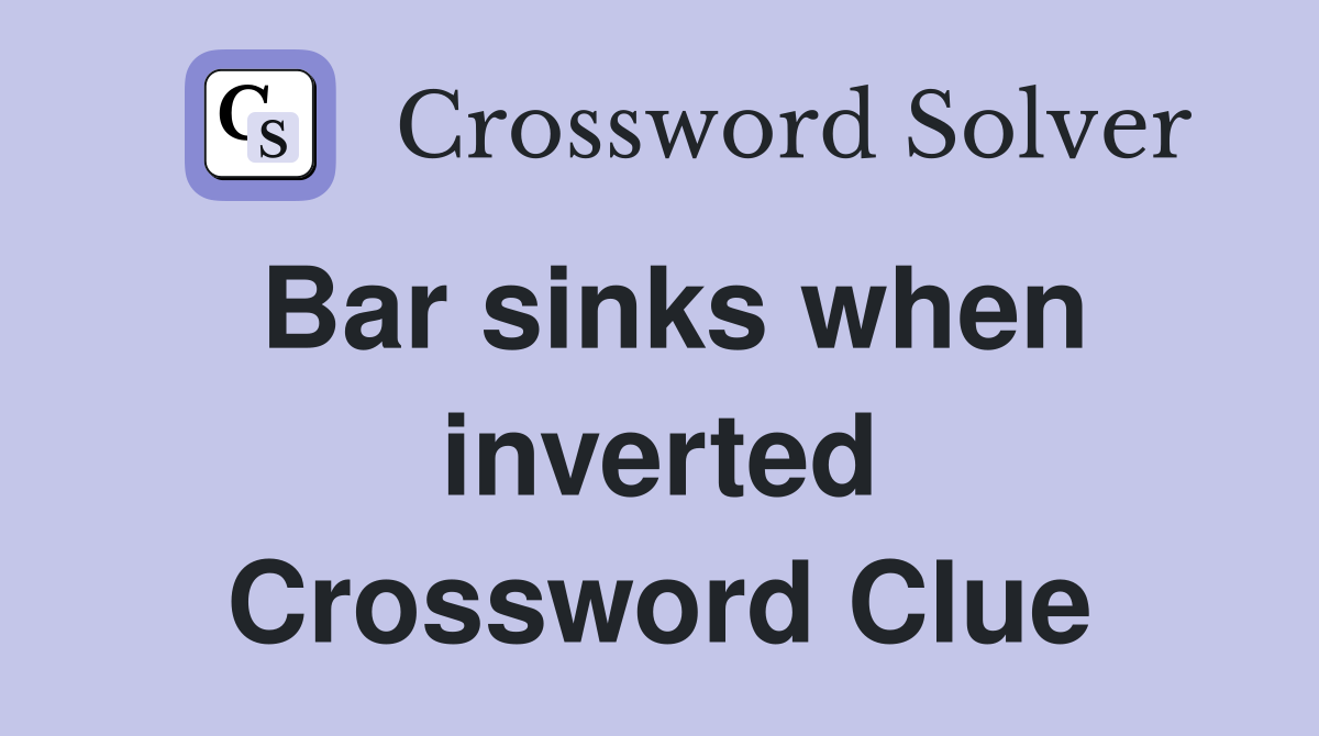 Bar sinks when inverted Crossword Clue
