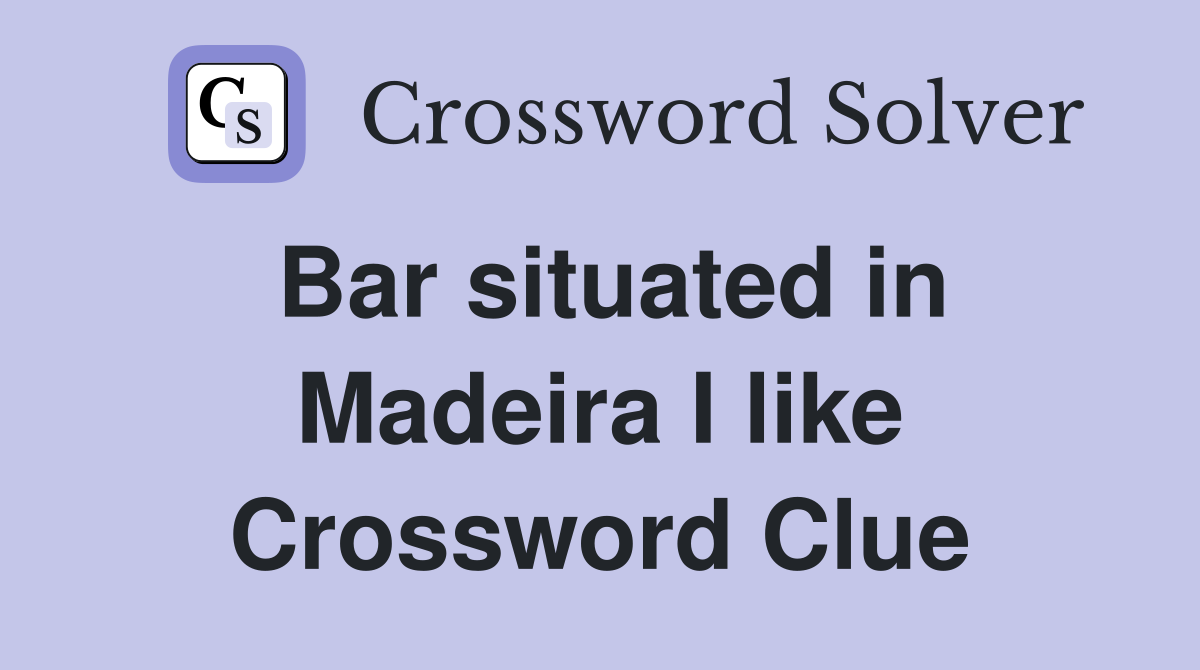 Bar situated in Madeira I like Crossword Clue