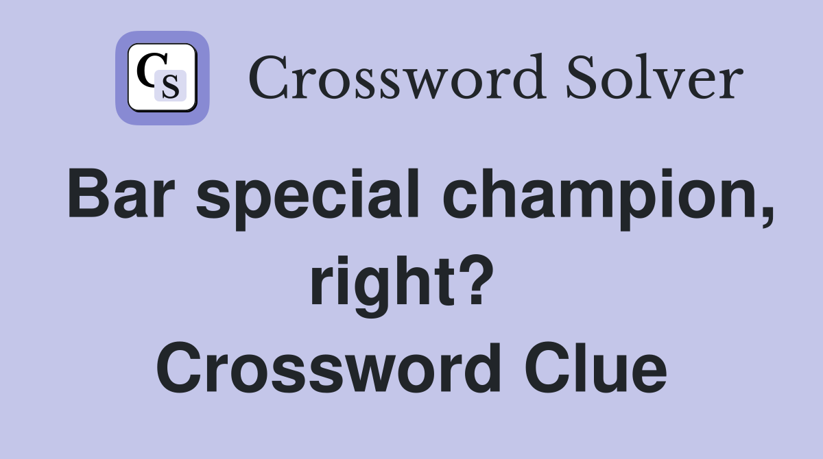 Bar special champion, right?  Crossword Clue