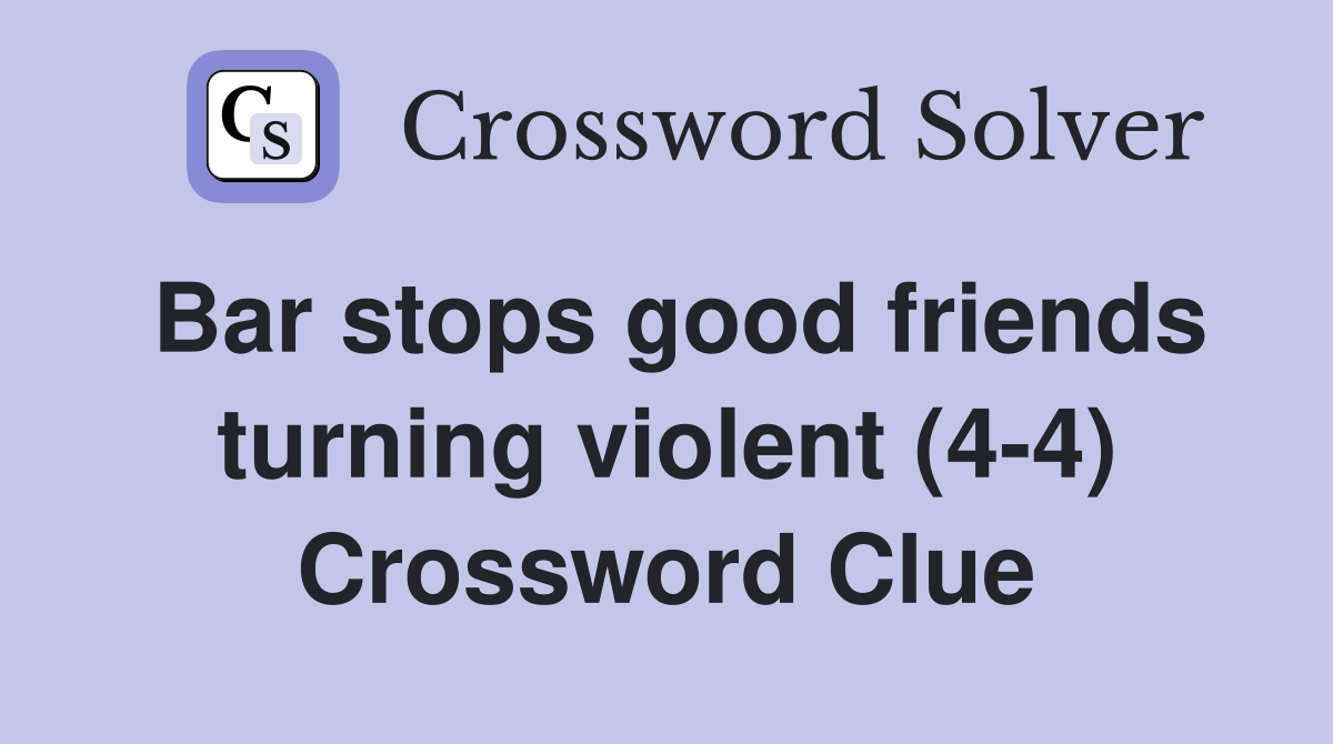 Bar stops good friends turning violent (4-4) Crossword Clue