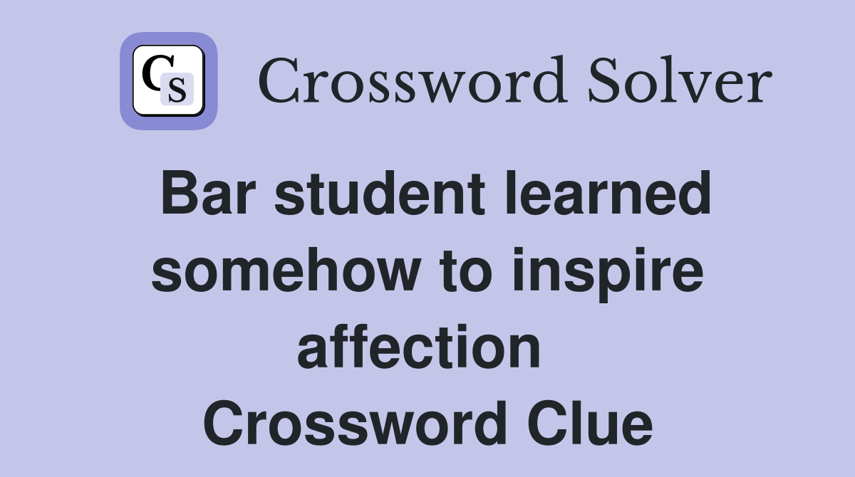 Bar student learned somehow to inspire affection  Crossword Clue