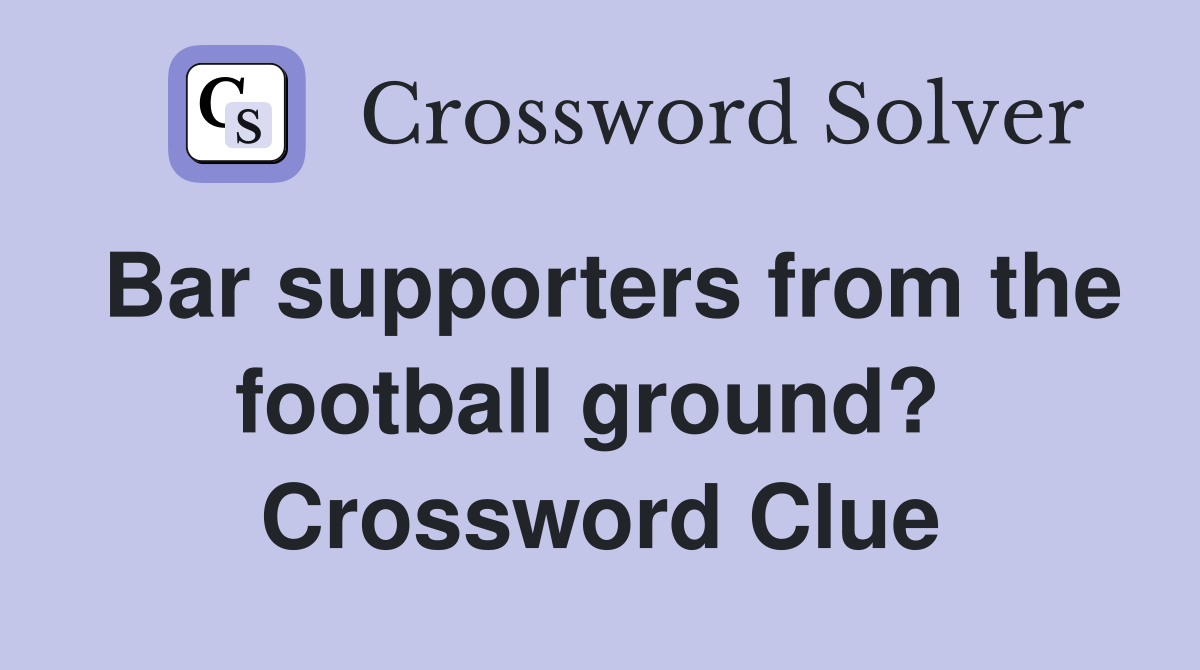 Bar supporters from the football ground?  Crossword Clue