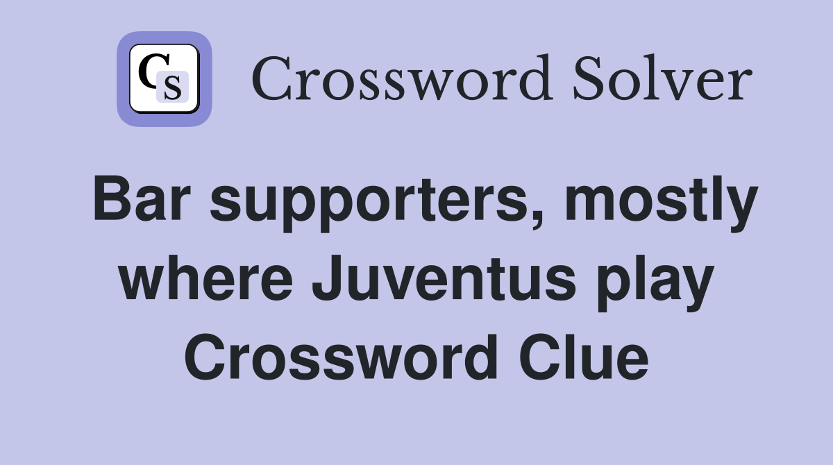 Bar supporters, mostly where Juventus play Crossword Clue