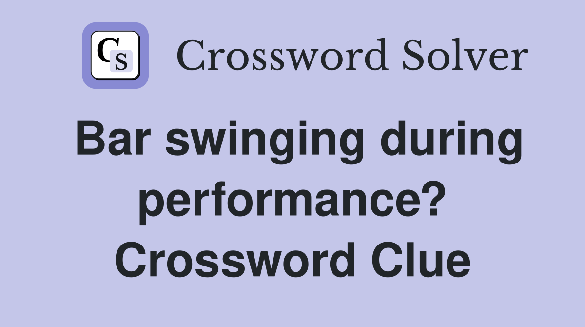Bar swinging during performance? Crossword Clue