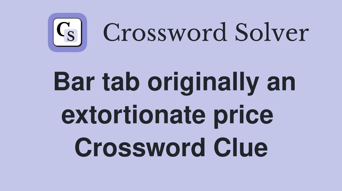 Bar tab originally an extortionate price  Crossword Clue
