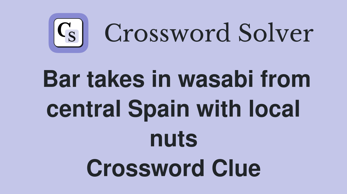 Bar takes in wasabi from central Spain with local nuts Crossword Clue