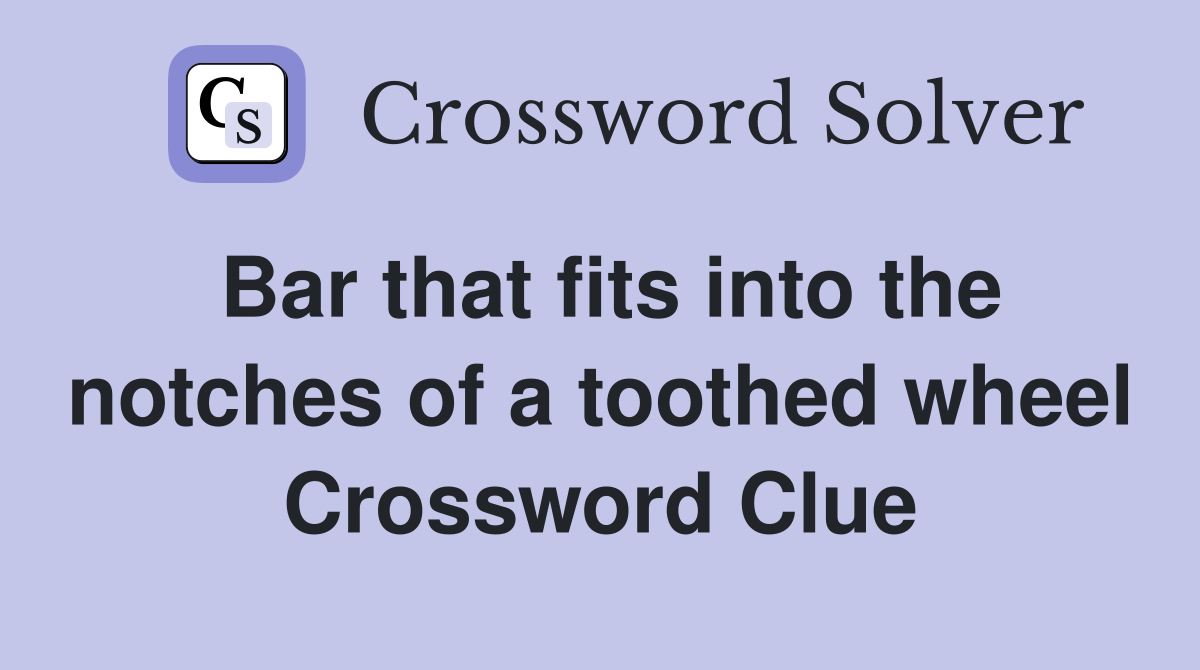 Bar that fits into the notches of a toothed wheel Crossword Clue