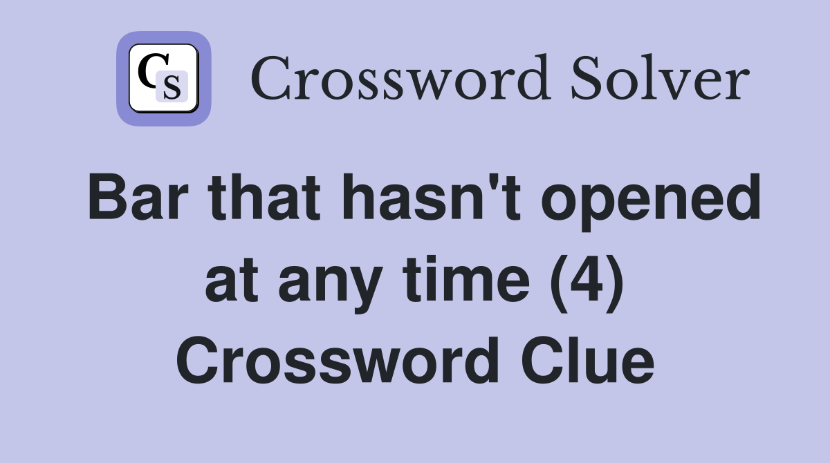Bar that hasn't opened at any time (4) Crossword Clue