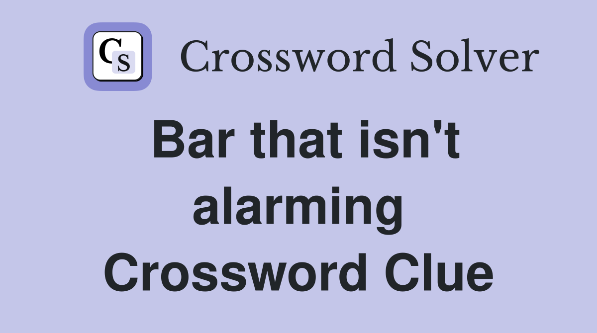 Bar that isn't alarming Crossword Clue