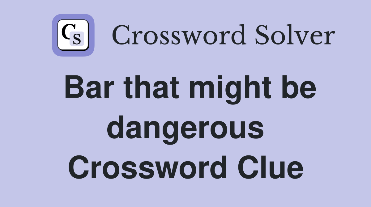 Bar that might be dangerous Crossword Clue