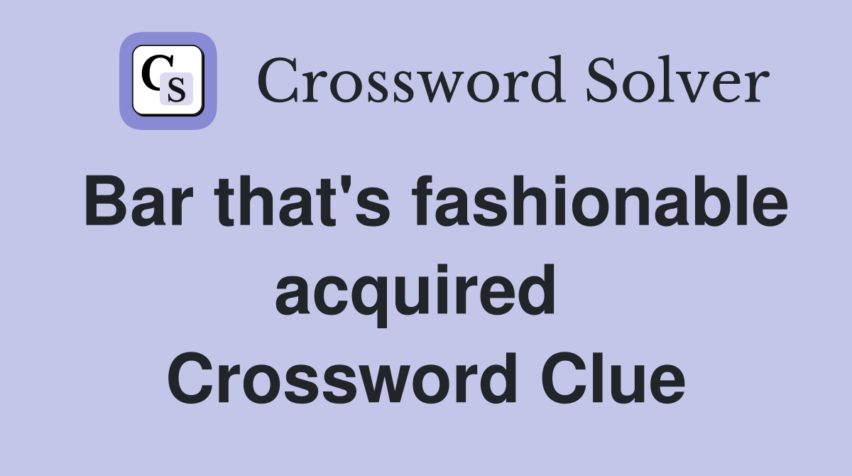 Bar that's fashionable acquired  Crossword Clue