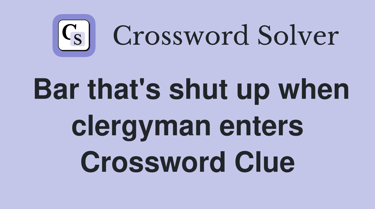Bar that's shut up when clergyman enters Crossword Clue