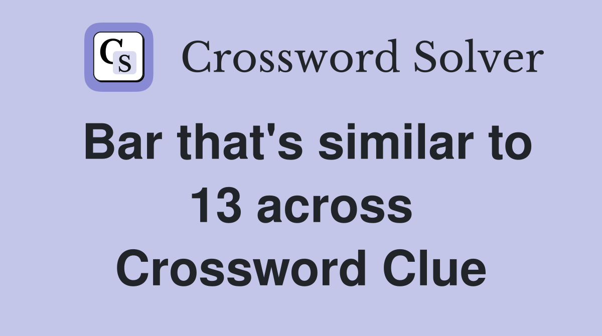 Bar that's similar to 13 across Crossword Clue