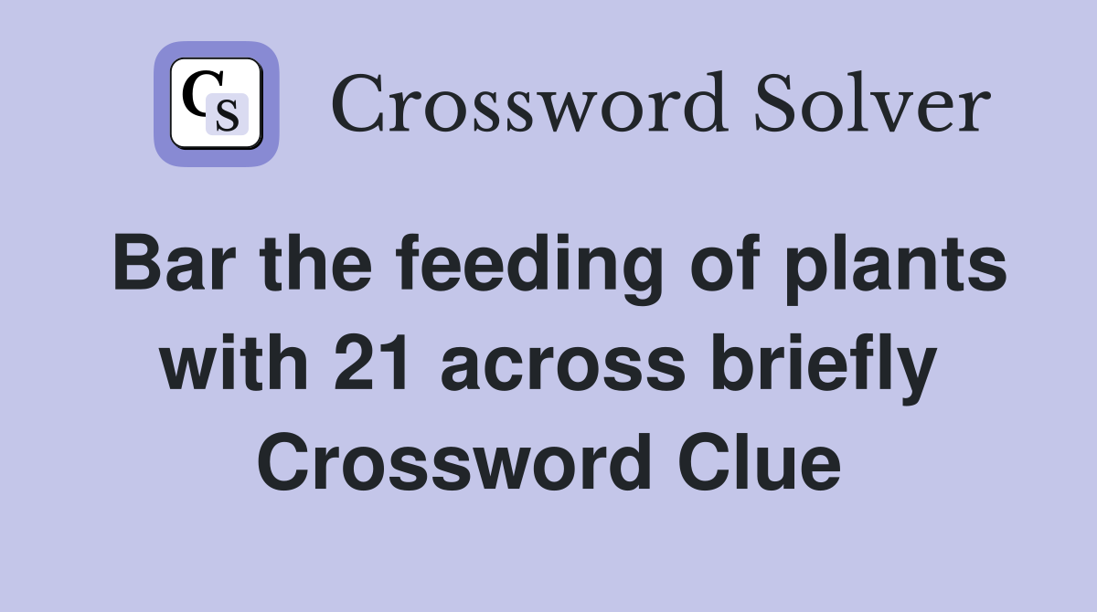Bar the feeding of plants with 21 across briefly Crossword Clue