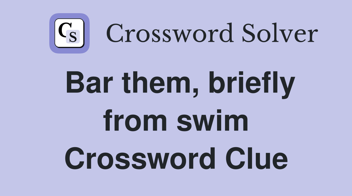 Bar them, briefly from swim Crossword Clue