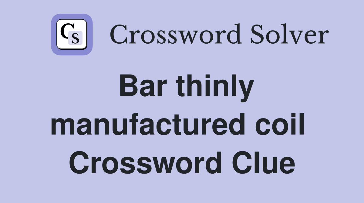 Bar thinly manufactured coil  Crossword Clue