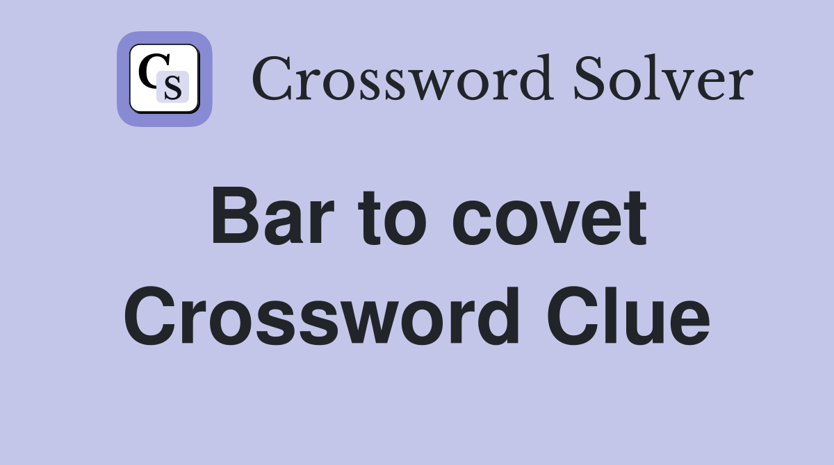 Bar to covet Crossword Clue