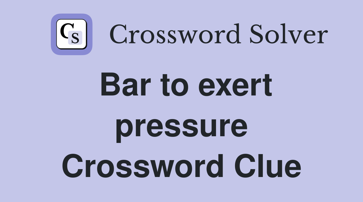 Bar to exert pressure Crossword Clue