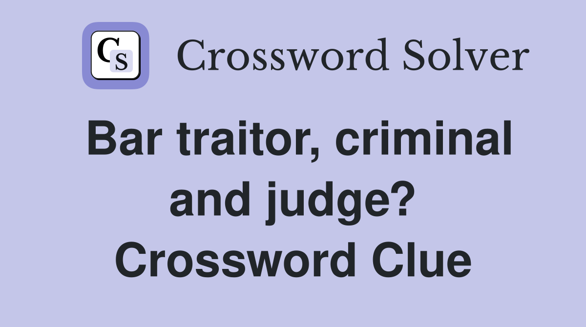 Bar traitor, criminal and judge? Crossword Clue