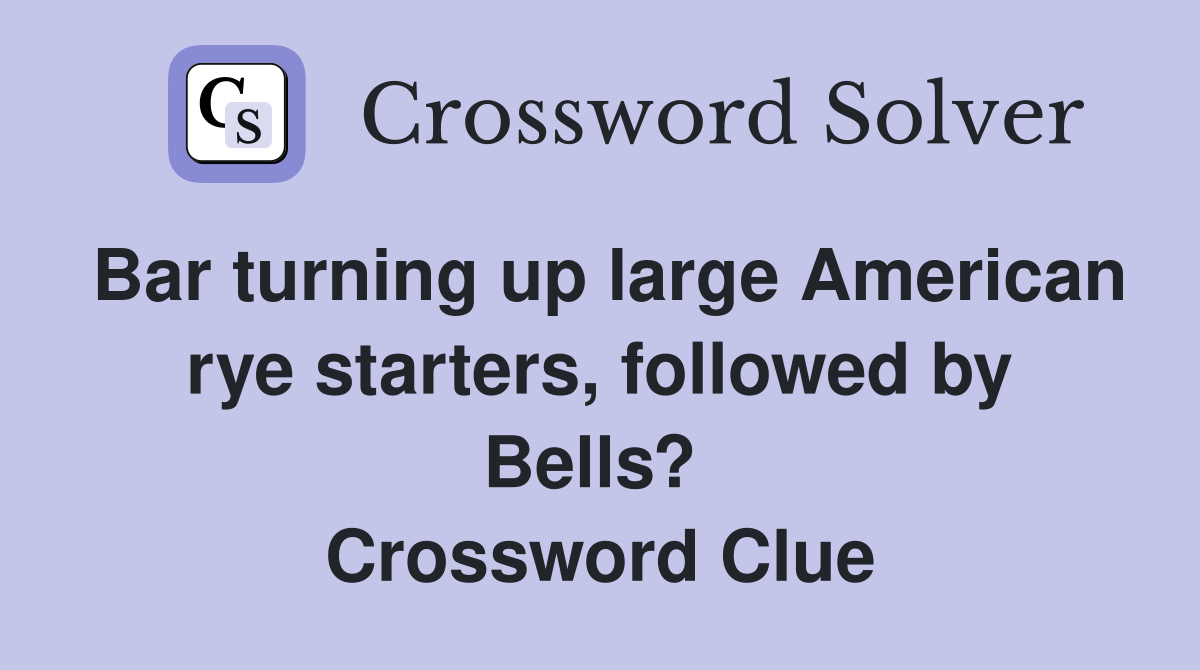 Bar turning up large American rye starters, followed by Bells?  Crossword Clue