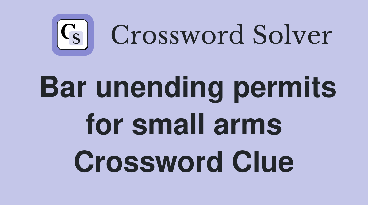 Bar unending permits for small arms Crossword Clue