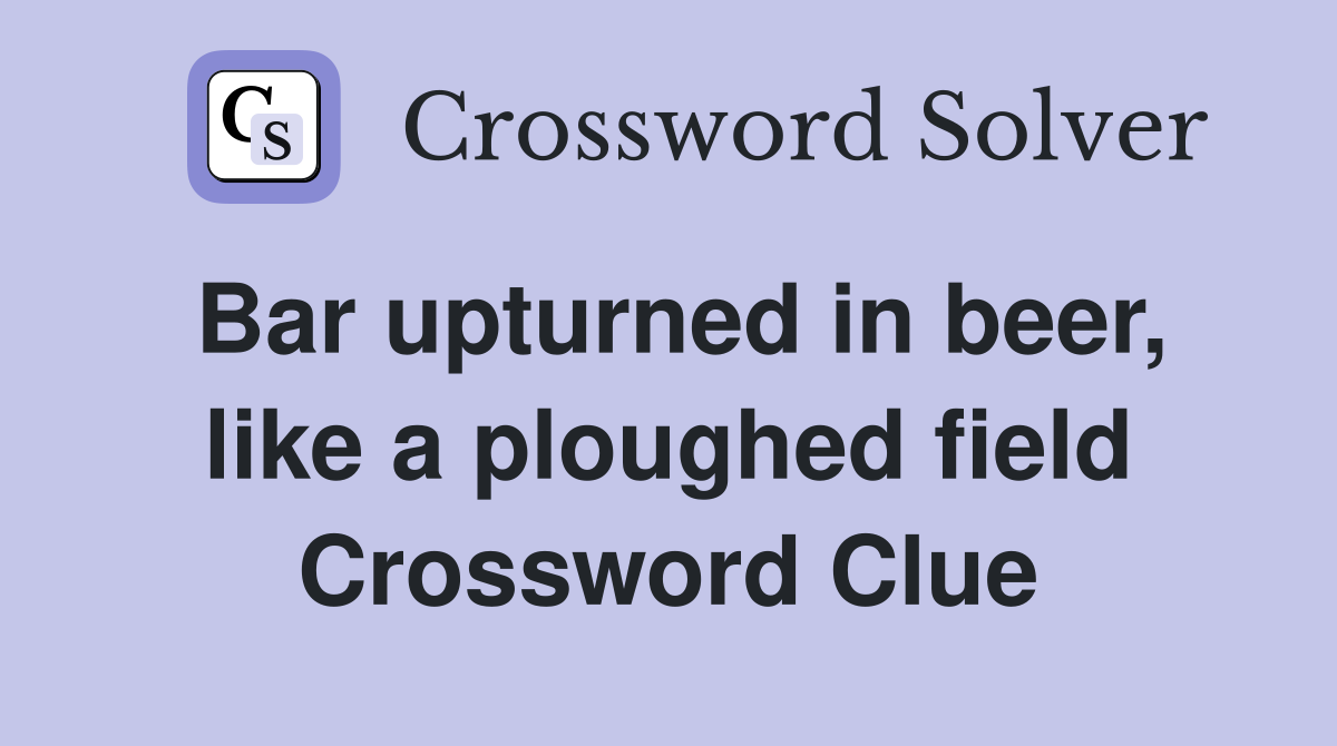 Bar upturned in beer, like a ploughed field Crossword Clue