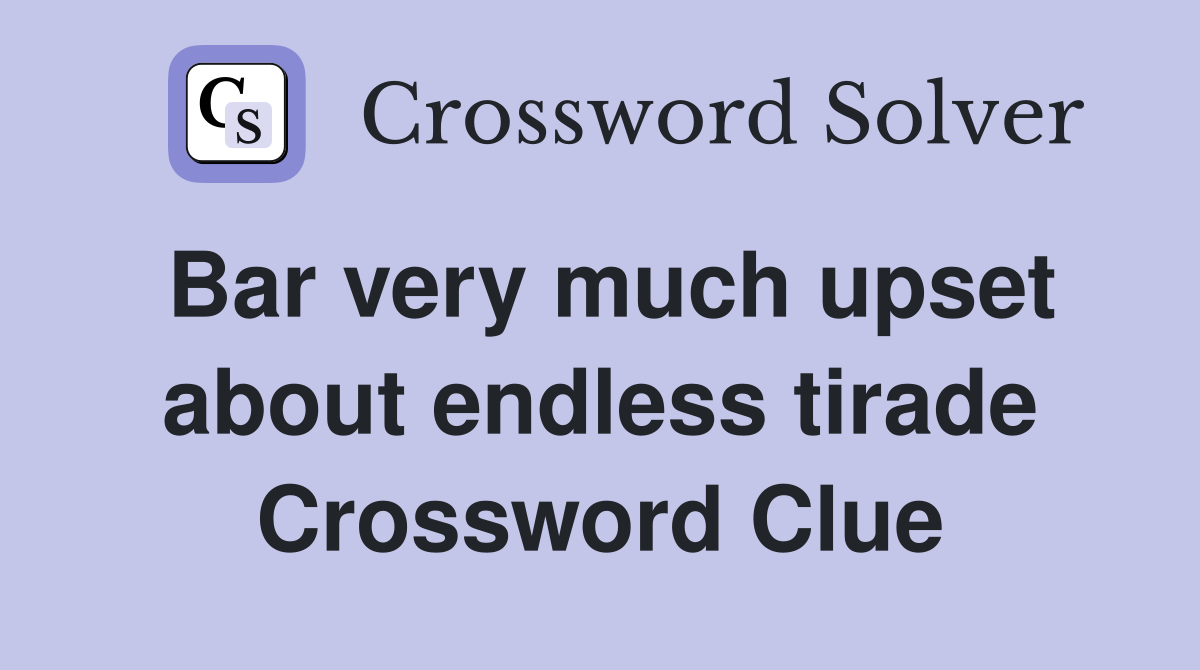 Bar very much upset about endless tirade Crossword Clue