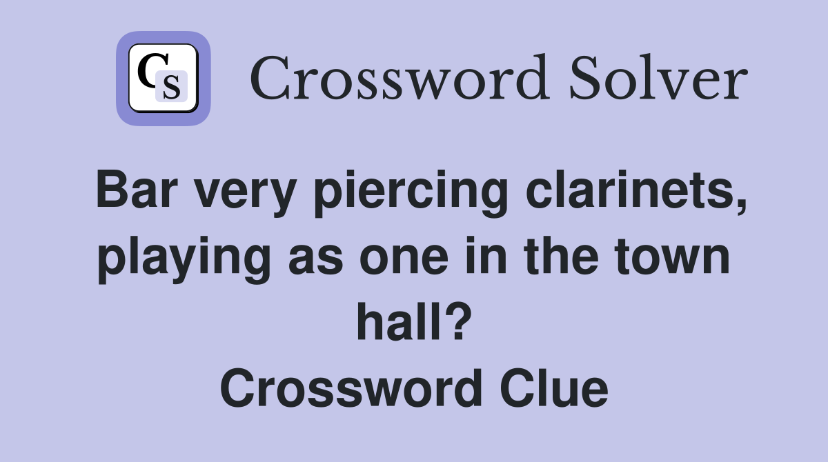 Bar very piercing clarinets, playing as one in the town hall? Crossword Clue