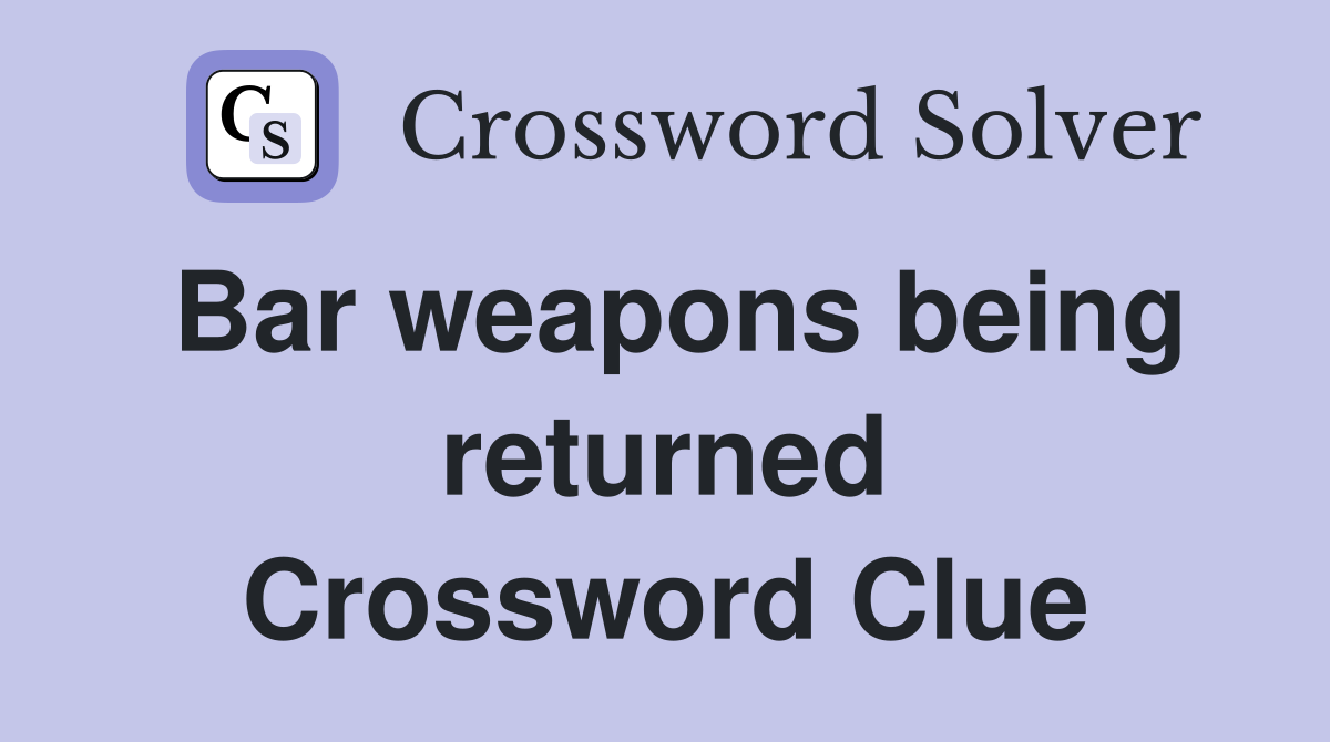 Bar weapons being returned Crossword Clue