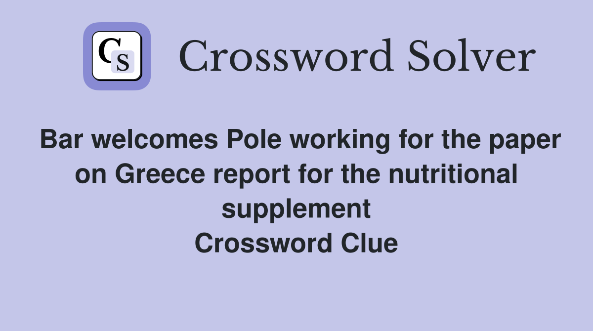 Bar welcomes Pole working for the paper on Greece report for the nutritional supplement Crossword Clue