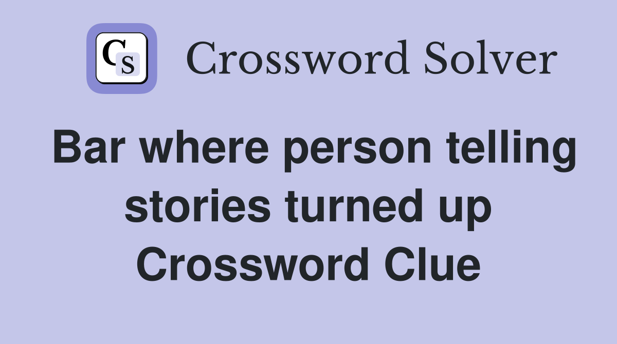 Bar where person telling stories turned up Crossword Clue