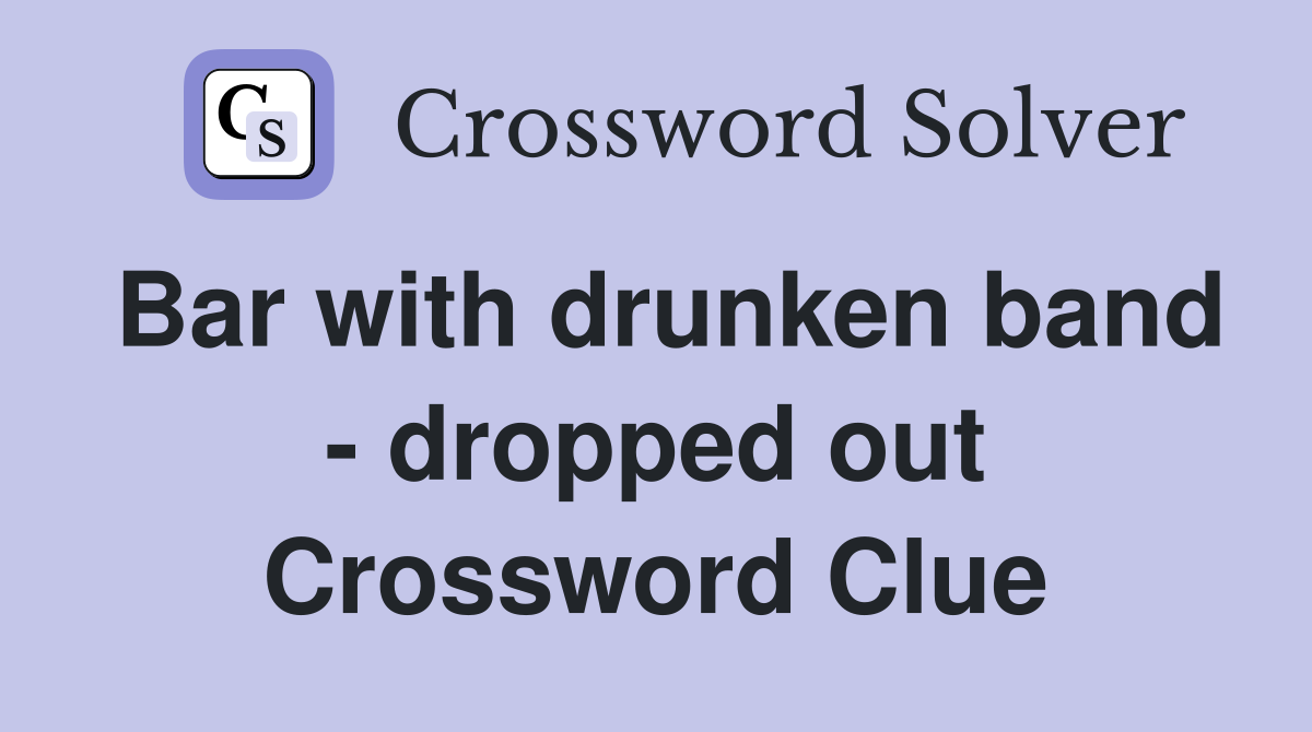 Bar with drunken band - dropped out Crossword Clue